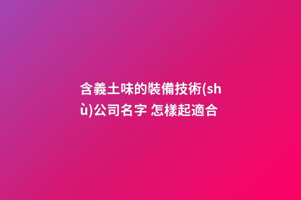 含義土味的裝備技術(shù)公司名字 怎樣起適合-第1張-公司起名-玄機派